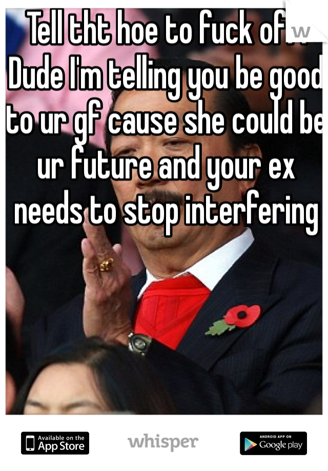 Tell tht hoe to fuck off.  Dude I'm telling you be good to ur gf cause she could be ur future and your ex needs to stop interfering 