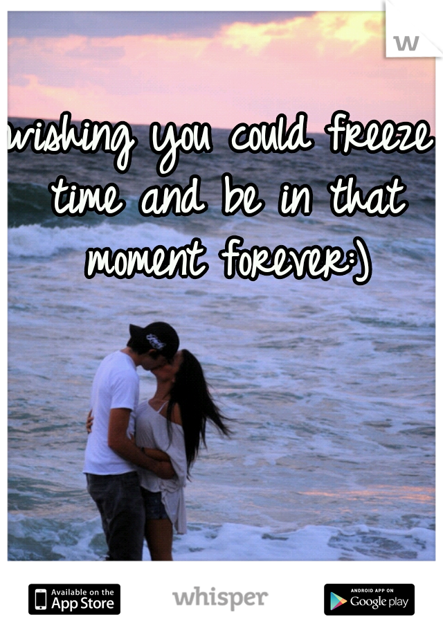 wishing you could freeze time and be in that moment forever:)