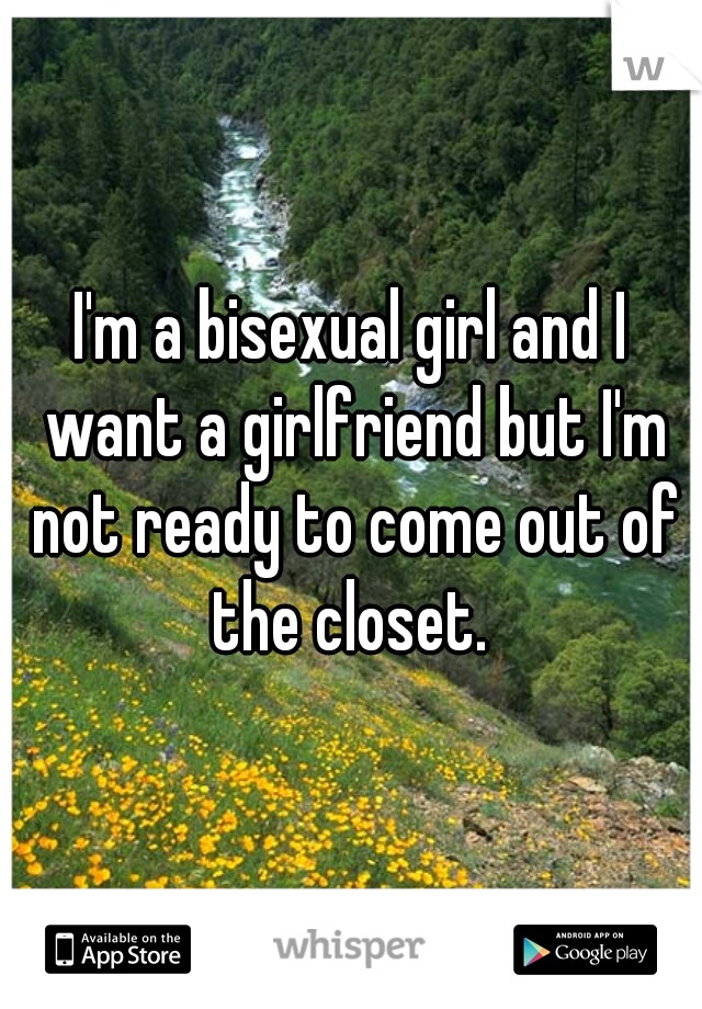 I'm a bisexual girl and I want a girlfriend but I'm not ready to come out of the closet. 