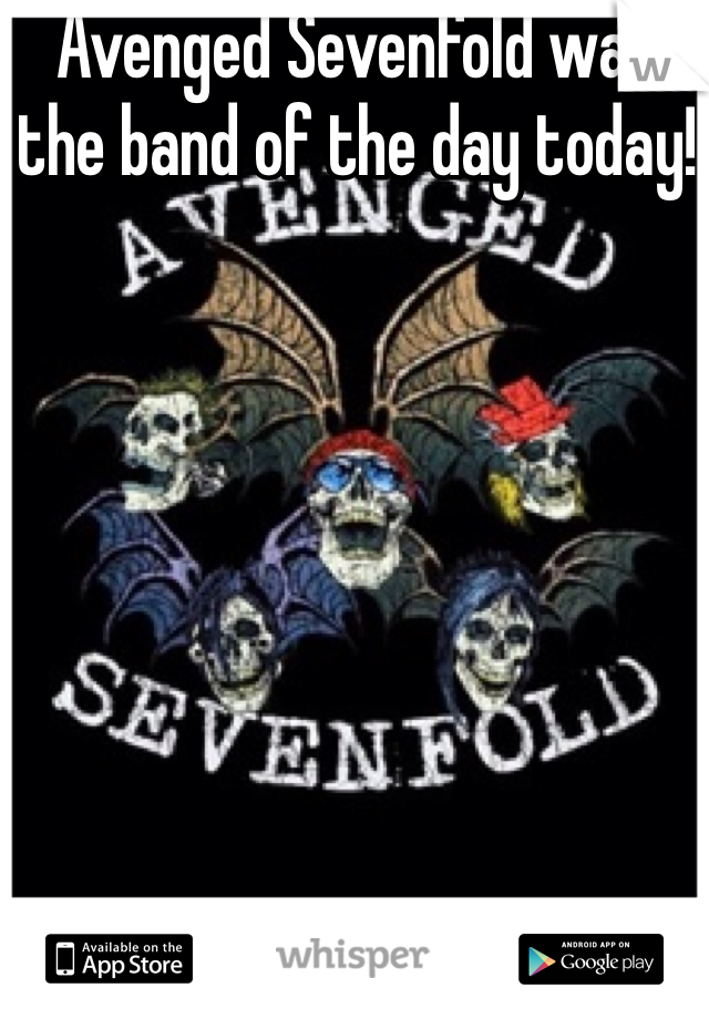 Avenged Sevenfold was the band of the day today!