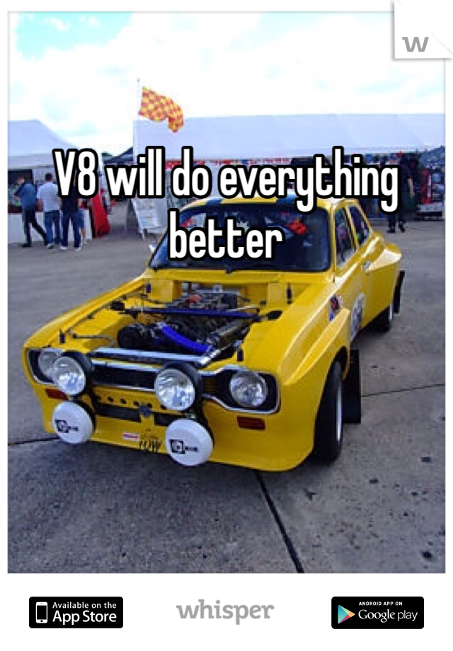 V8 will do everything better