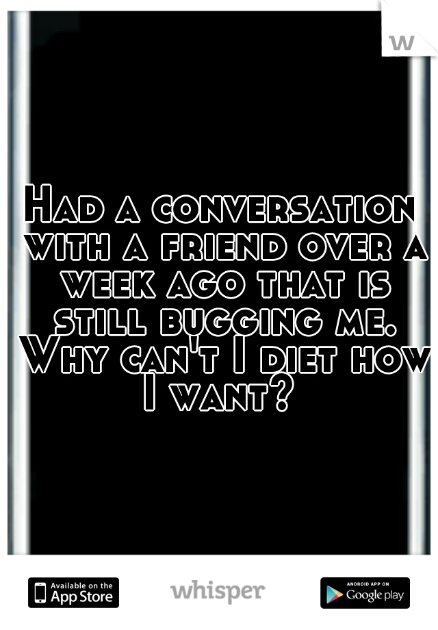 Had a conversation with a friend over a week ago that is still bugging me. Why can't I diet how I want? 