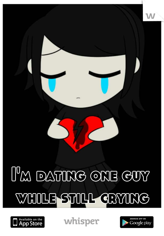 I'm dating one guy while still crying over another.
