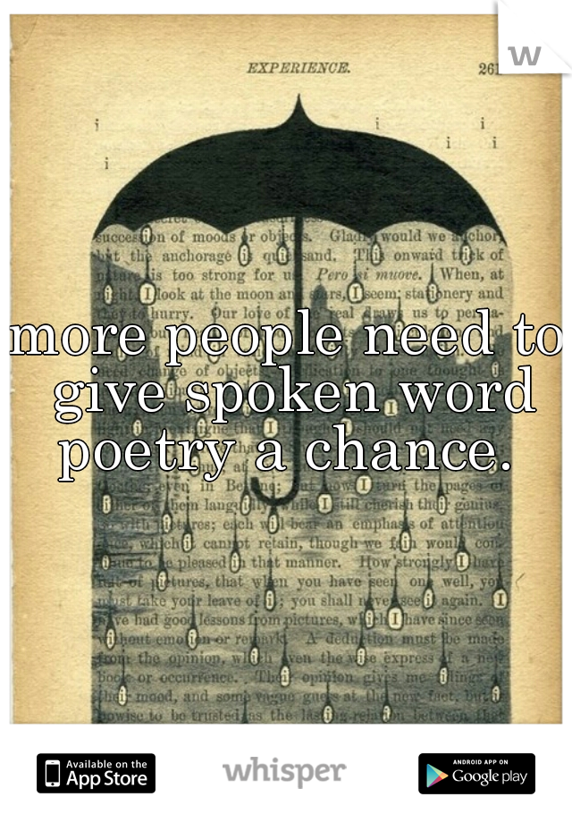 more people need to give spoken word poetry a chance. 