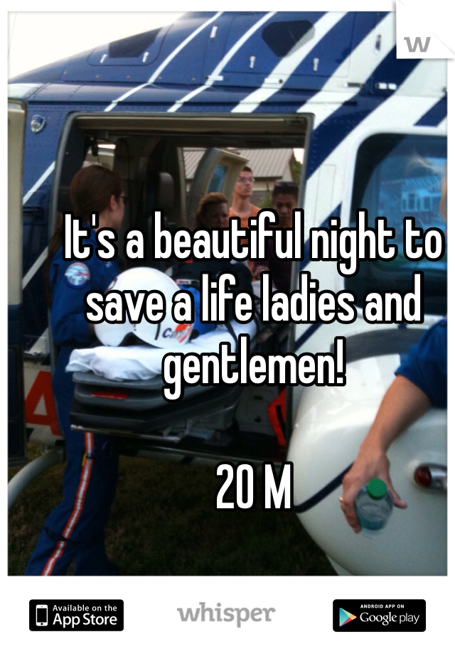 It's a beautiful night to save a life ladies and gentlemen!

20 M