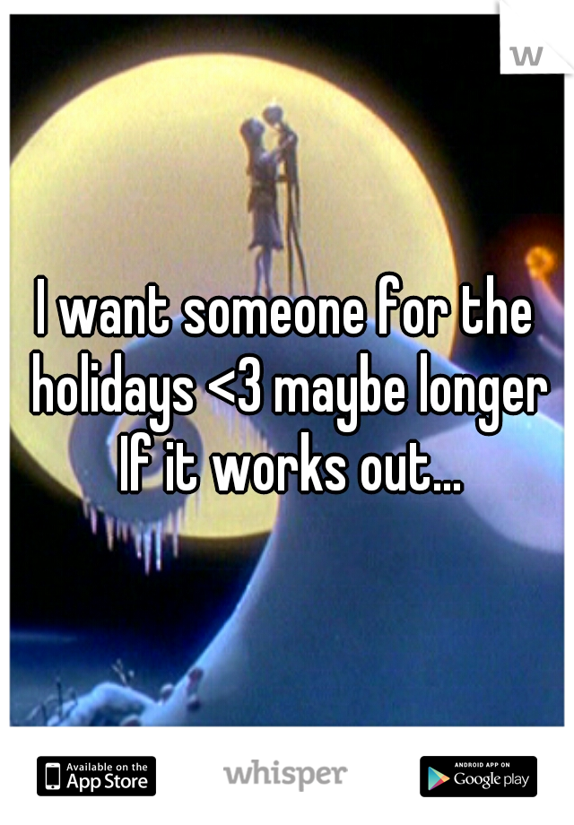 I want someone for the holidays <3 maybe longer If it works out...