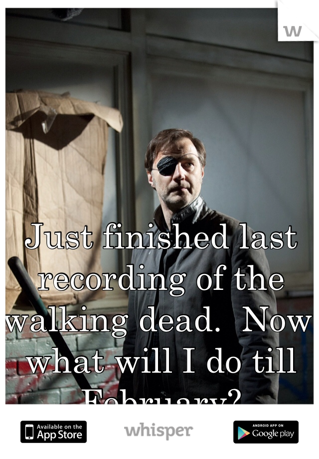 Just finished last recording of the walking dead.  Now what will I do till February?