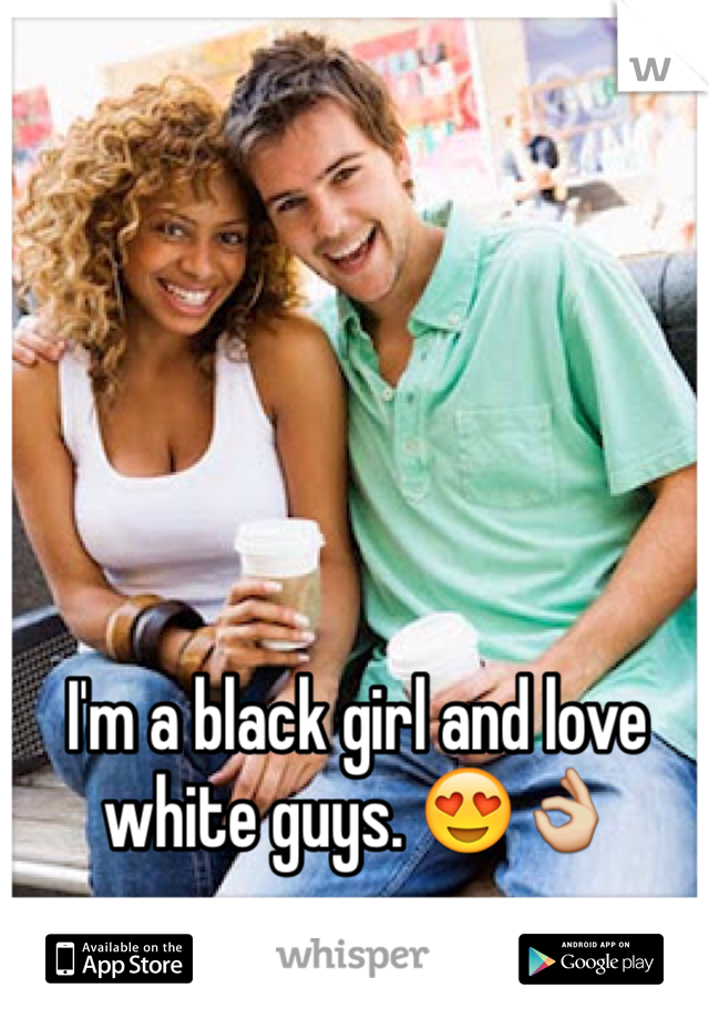 I'm a black girl and love white guys. 😍👌
