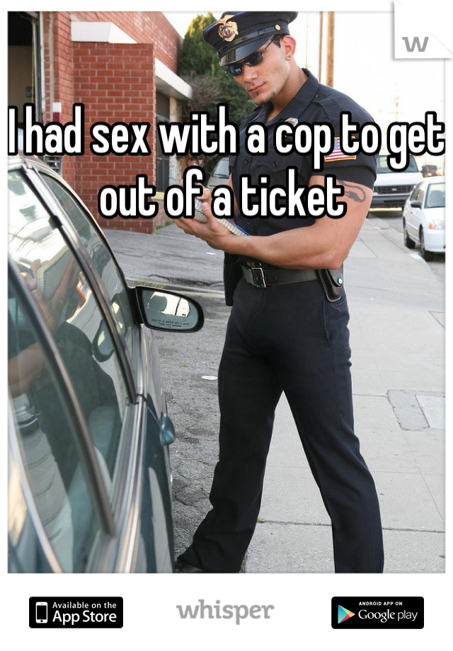 I had sex with a cop to get out of a ticket 