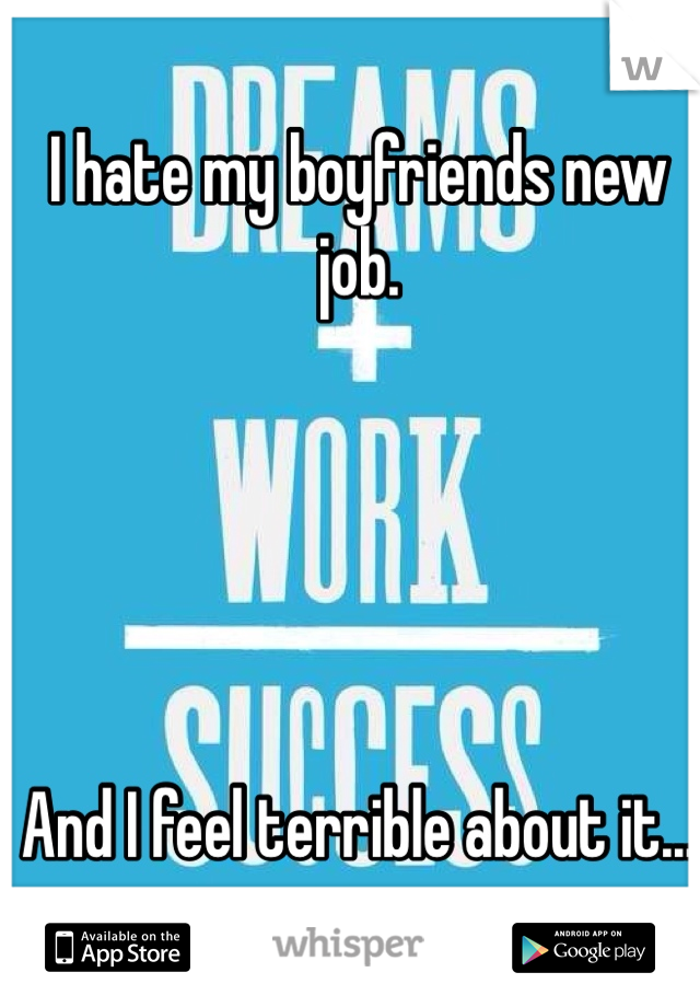 I hate my boyfriends new job. 





And I feel terrible about it...