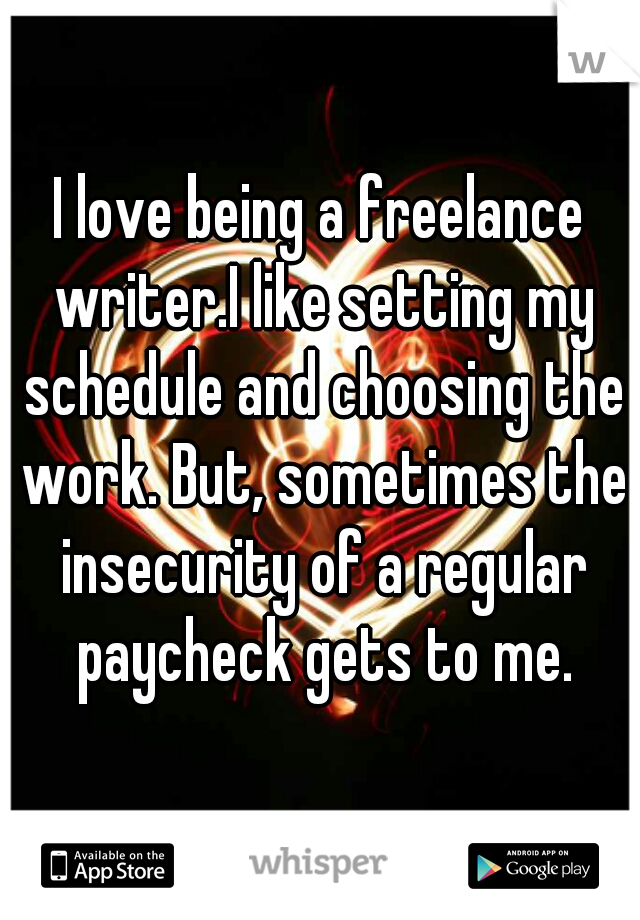I love being a freelance writer.I like setting my schedule and choosing the work. But, sometimes the insecurity of a regular paycheck gets to me.