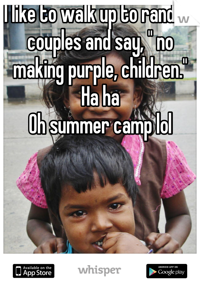 I like to walk up to random couples and say, " no making purple, children." 
Ha ha
Oh summer camp lol