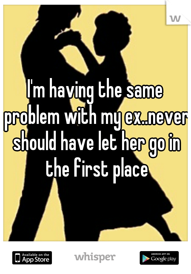I'm having the same problem with my ex..never should have let her go in the first place
