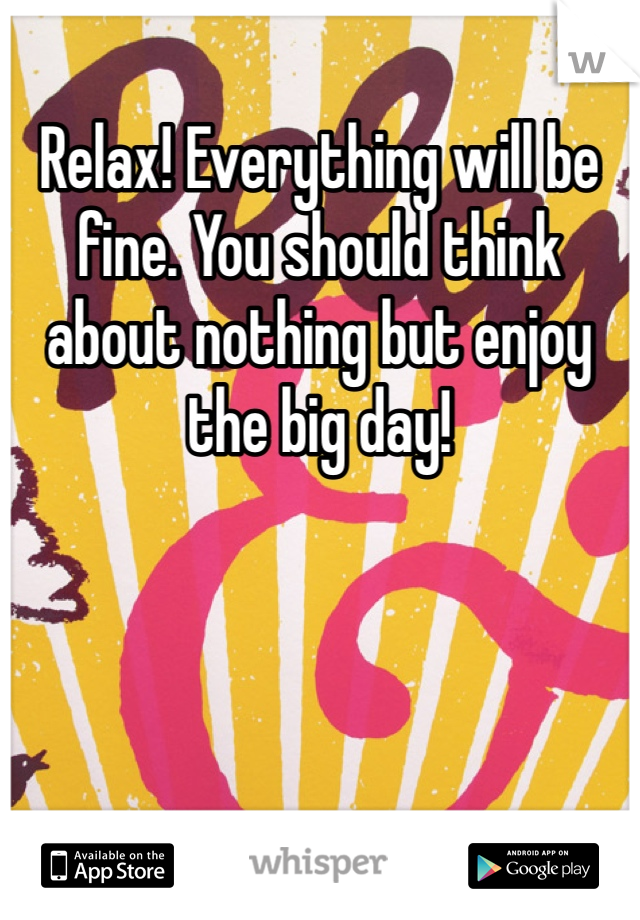 Relax! Everything will be fine. You should think about nothing but enjoy the big day!