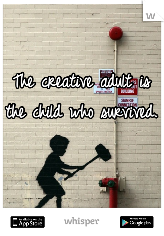 The creative adult is
the child who survived.