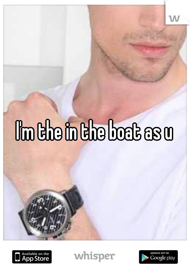I'm the in the boat as u