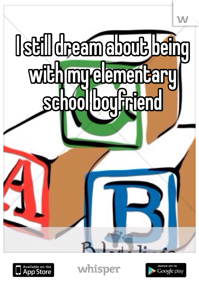 I still dream about being with my elementary school boyfriend 