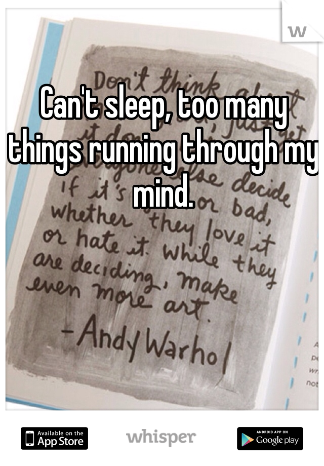 Can't sleep, too many things running through my mind. 