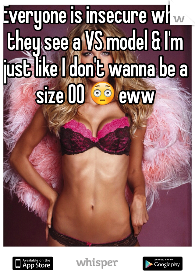 Everyone is insecure when they see a VS model & I'm just like I don't wanna be a size 00 😳 eww