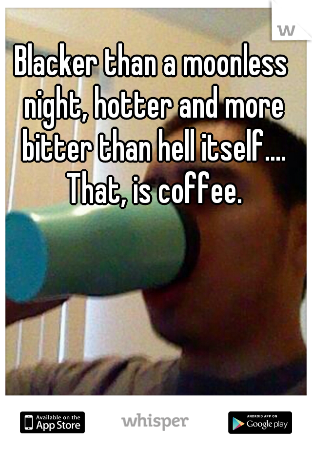 Blacker than a moonless night, hotter and more bitter than hell itself.... That, is coffee.
