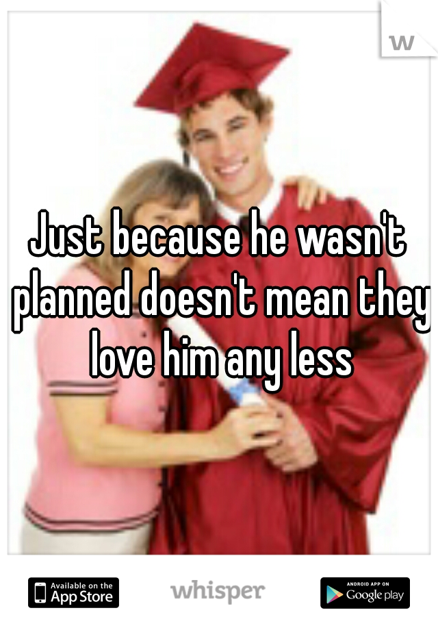 Just because he wasn't planned doesn't mean they love him any less