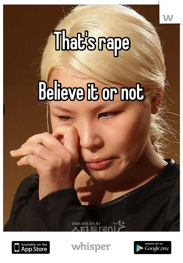 That's rape

Believe it or not