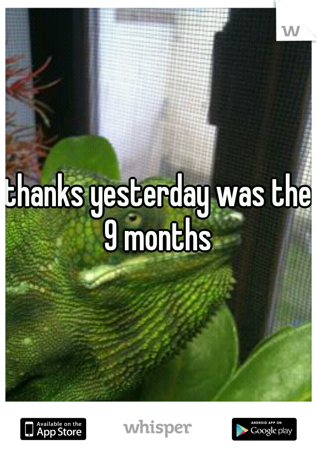 thanks yesterday was the 9 months 