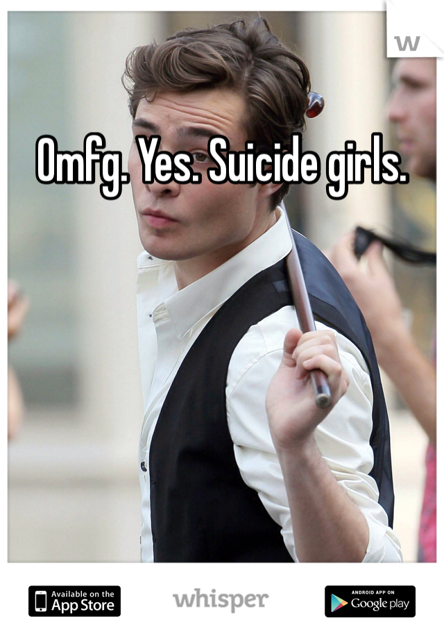 Omfg. Yes. Suicide girls. 