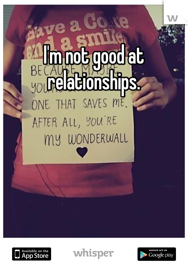 I'm not good at relationships. 