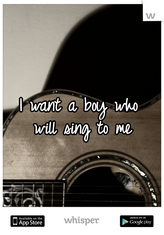 I want a boy who 
will sing to me