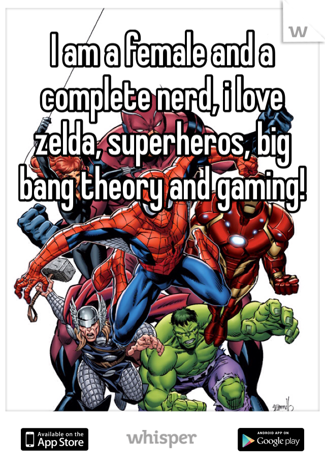 I am a female and a complete nerd, i love zelda, superheros, big bang theory and gaming! 