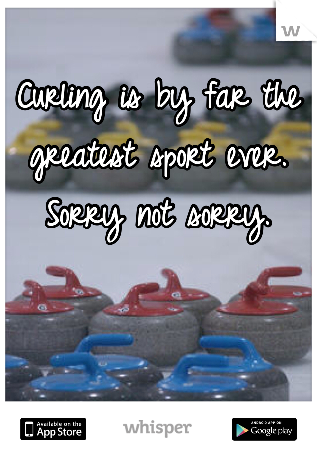 Curling is by far the greatest sport ever. Sorry not sorry.