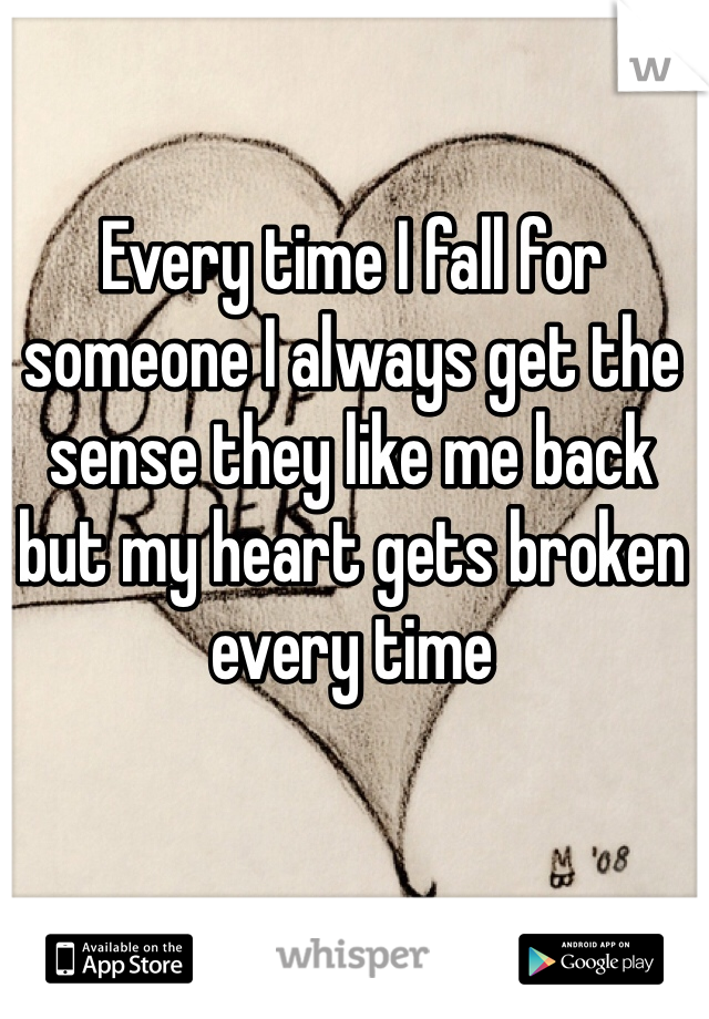 Every time I fall for someone I always get the sense they like me back but my heart gets broken every time
