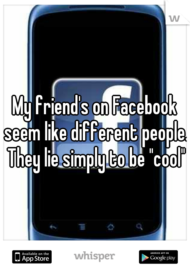 My friend's on Facebook seem like different people. They lie simply to be "cool"