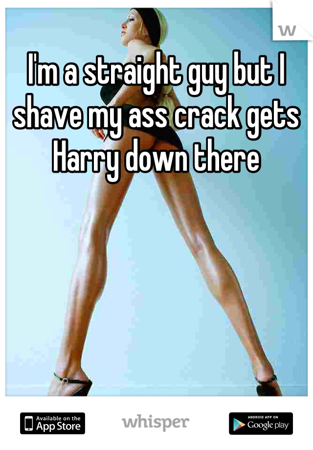 I'm a straight guy but I shave my ass crack gets Harry down there