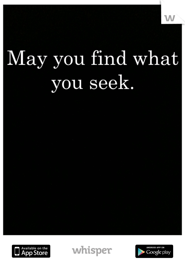 May you find what you seek.