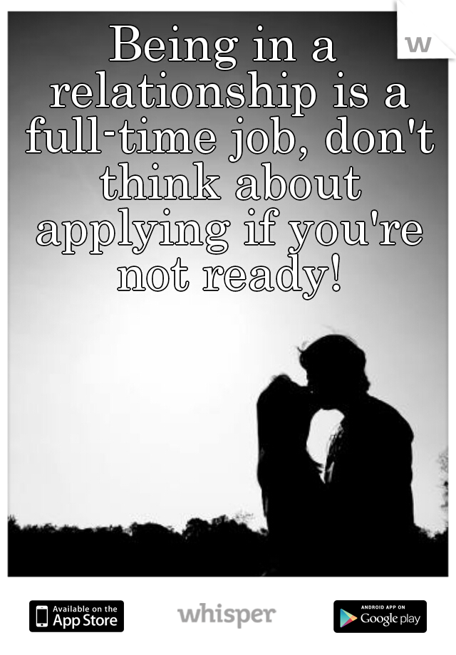 Being in a relationship is a full-time job, don't think about applying if you're not ready!