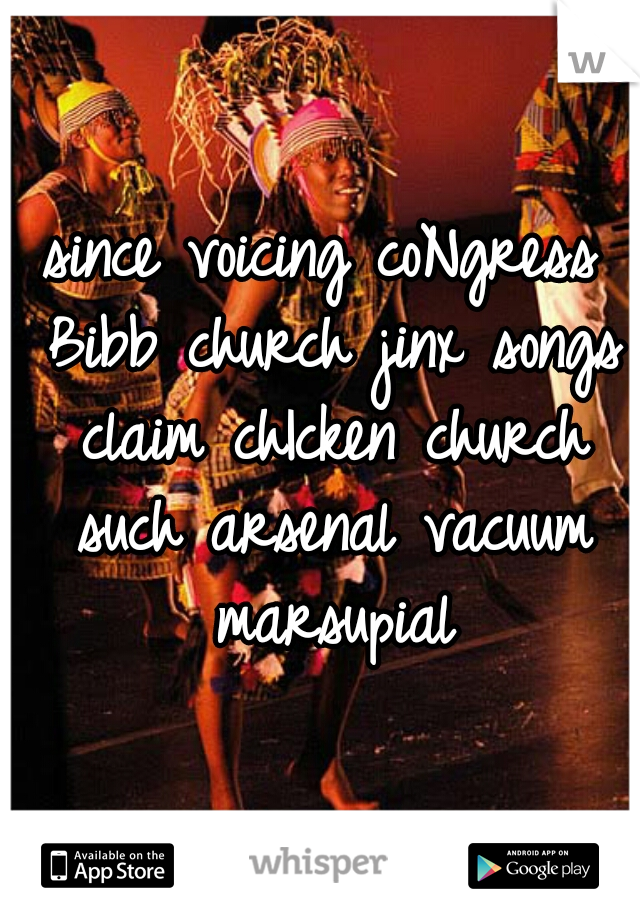 since voicing coNgress Bibb church jinx songs claim chIcken church such arsenal vacuum marsupial