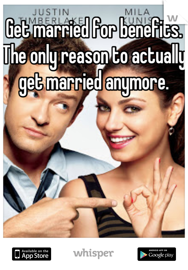 Get married for benefits. The only reason to actually get married anymore. 