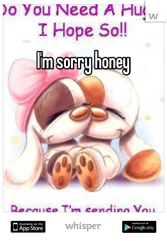 I'm sorry honey 