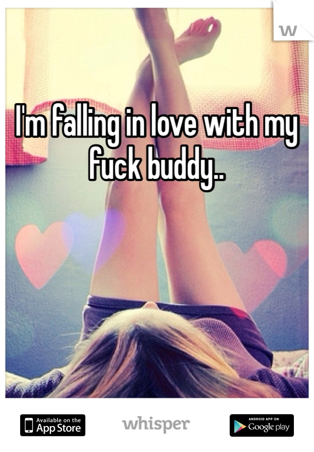 I'm falling in love with my fuck buddy.. 