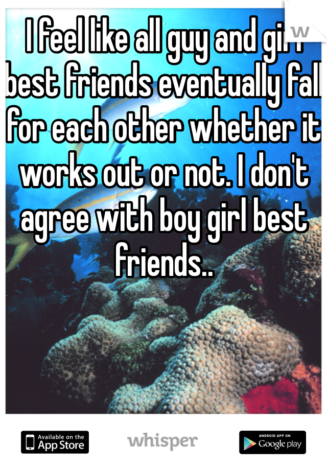 I feel like all guy and girl best friends eventually fall for each other whether it works out or not. I don't agree with boy girl best friends.. 