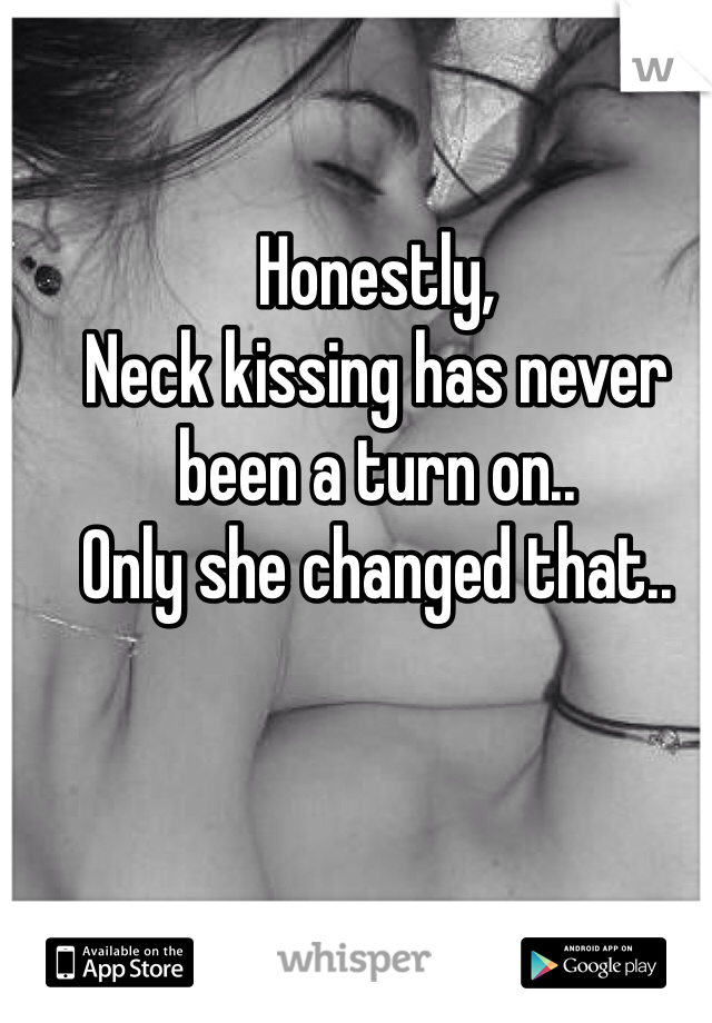 Honestly, 
Neck kissing has never been a turn on..
Only she changed that.. 
