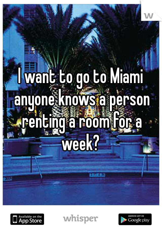 I want to go to Miami anyone knows a person renting a room for a week? 