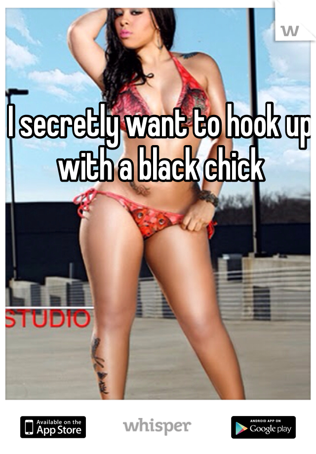 I secretly want to hook up with a black chick