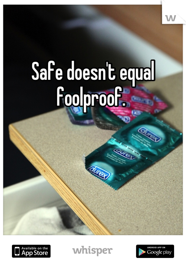 Safe doesn't equal foolproof. 