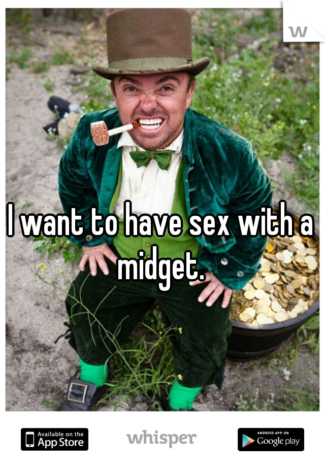 I want to have sex with a midget. 