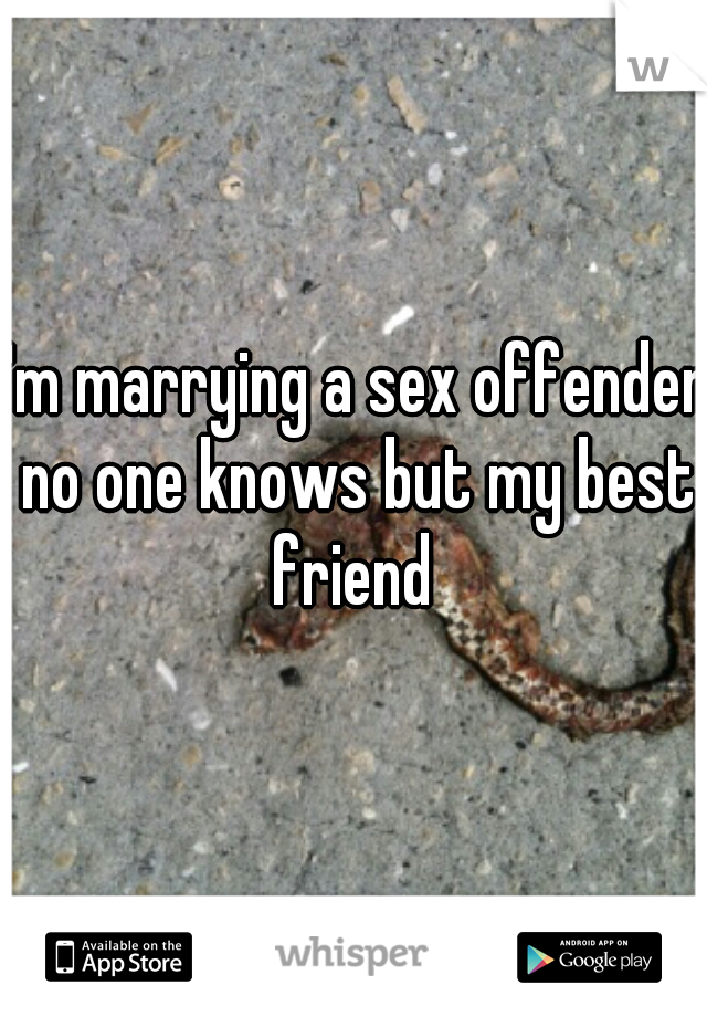 I'm marrying a sex offender no one knows but my best friend 