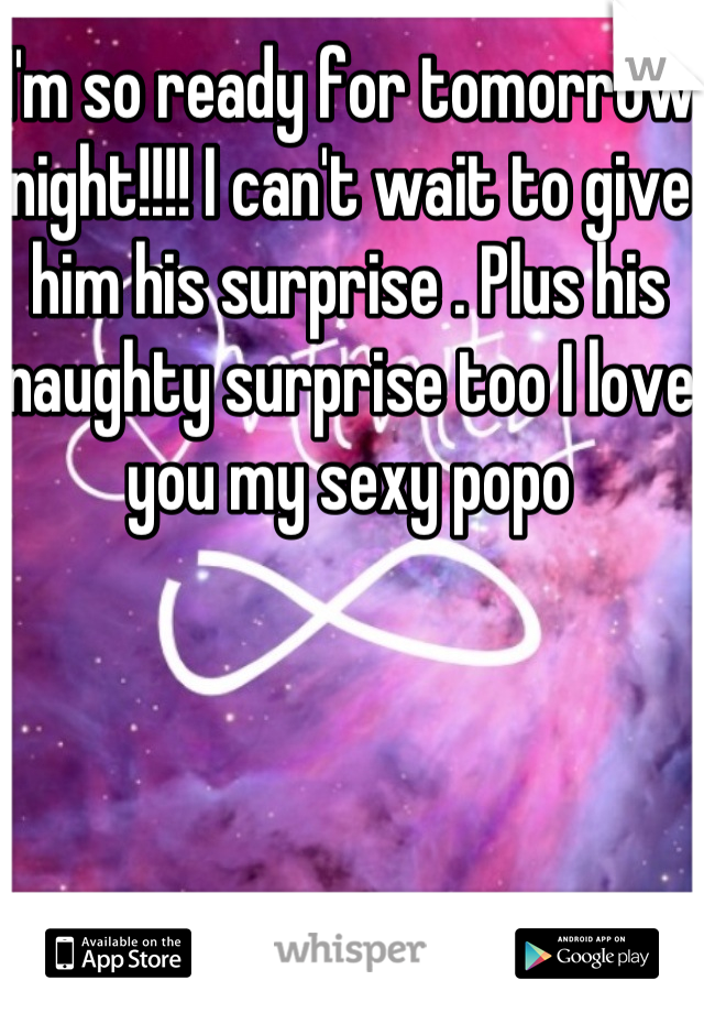 I'm so ready for tomorrow night!!!! I can't wait to give him his surprise . Plus his naughty surprise too I love you my sexy popo 