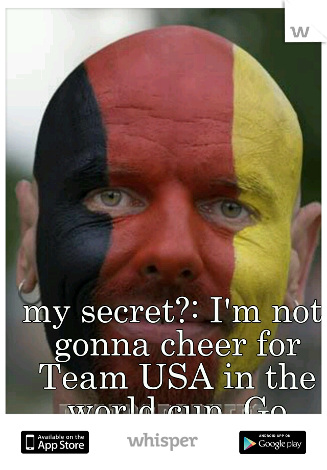 my secret?: I'm not gonna cheer for Team USA in the world cup. Go Germany!!!!!